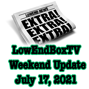 LowEndBoxTV Weekend Update for July 17, 2021
